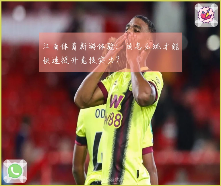 江南体育新游体验：该怎么玩才能快速提升竞技实力？