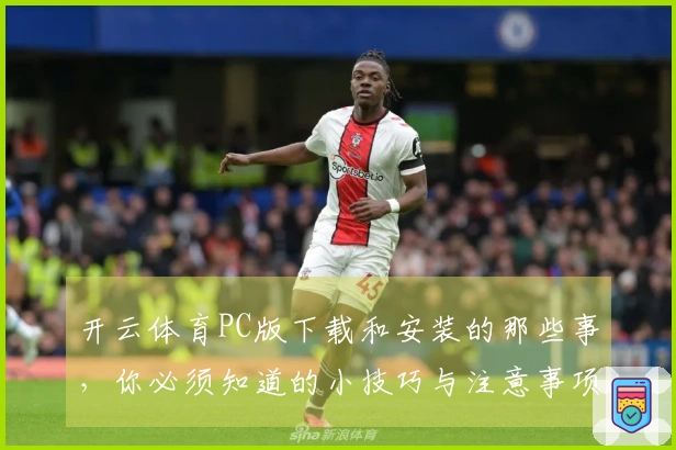 开云体育PC版下载和安装的那些事，你必须知道的小技巧与注意事项