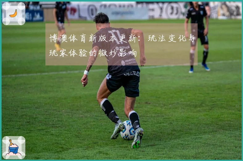 博澳体育新版本更新：玩法变化与玩家体验的微妙影响