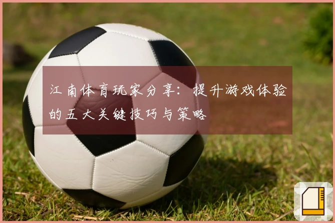 江南体育玩家分享：提升游戏体验的五大关键技巧与策略
