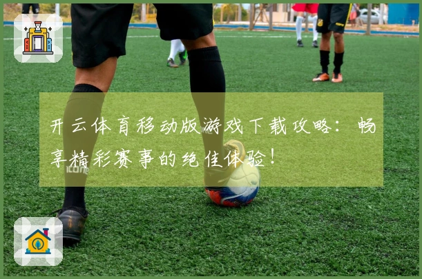 开云体育移动版游戏下载攻略：畅享精彩赛事的绝佳体验！
