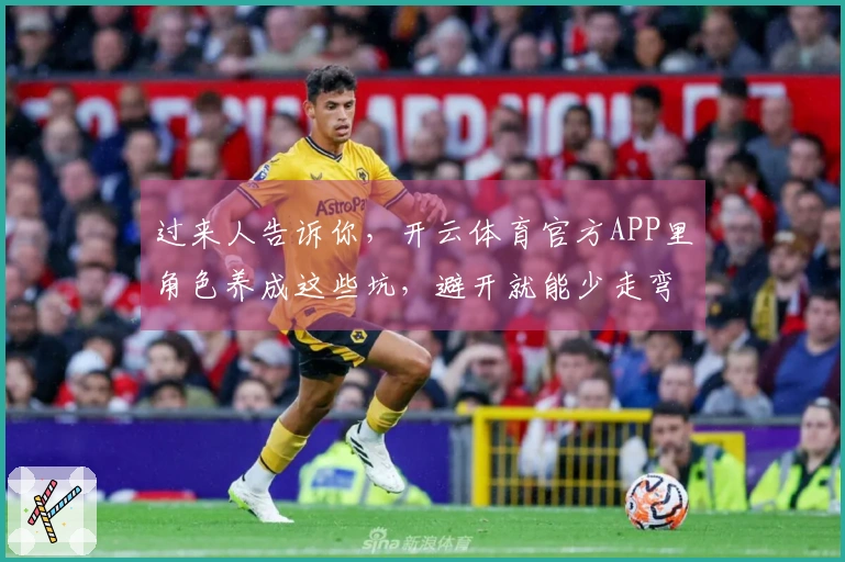 过来人告诉你，开云体育官方APP里角色养成这些坑，避开就能少走弯路！