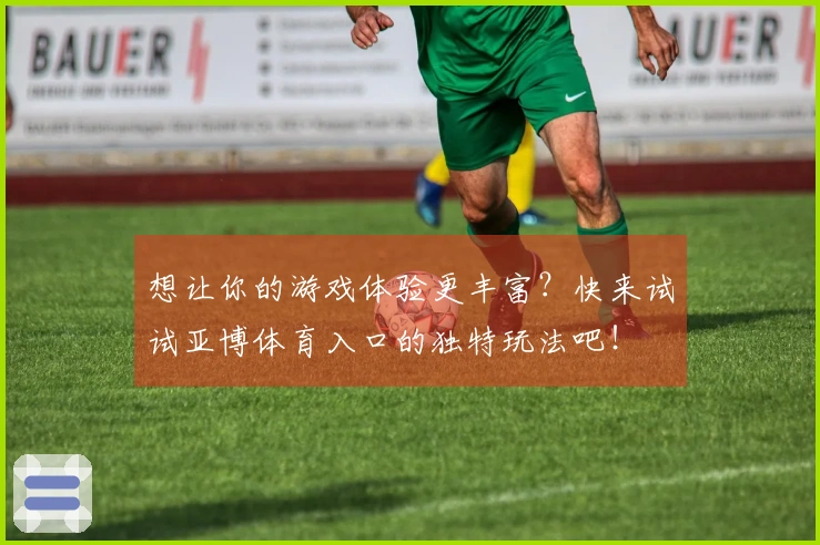 想让你的游戏体验更丰富？快来试试亚博体育入口的独特玩法吧！