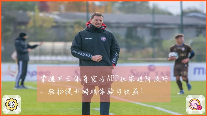 掌握开云体育官方APP独家进阶技巧，轻松提升游戏体验与收益！