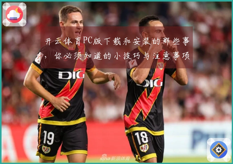 开云体育PC版下载和安装的那些事，你必须知道的小技巧与注意事项