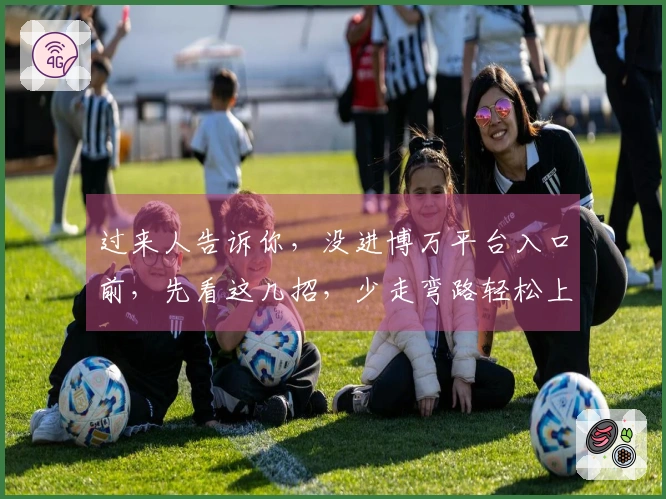 过来人告诉你，没进博万平台入口前，先看这几招，少走弯路轻松上手