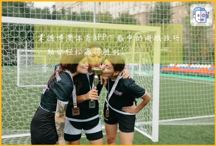 掌握博澳体育APP下载中的游戏技巧，助你轻松赢得胜利！