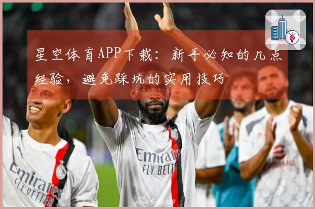 星空体育APP下载：新手必知的几点经验，避免踩坑的实用技巧