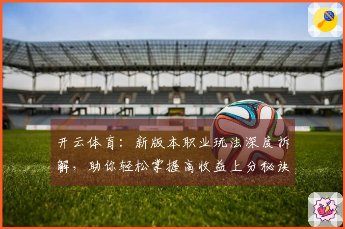 开云体育：新版本职业玩法深度拆解，助你轻松掌握高收益上分秘诀